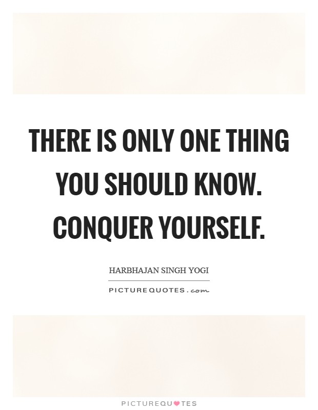 There is only one thing you should know. Conquer yourself Picture Quote #1