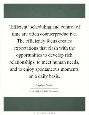 ‘Efficient’ scheduling and control of time are often counterproductive. The efficiency focus creates expectations that clash with the opportunities to develop rich relationships, to meet human needs, and to enjoy spontaneous moments on a daily basis Picture Quote #1