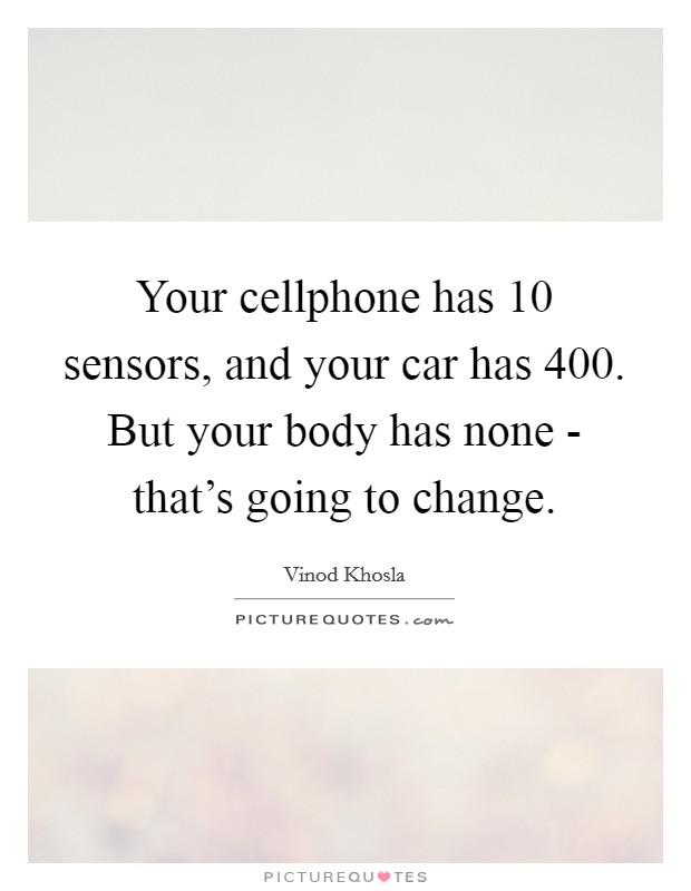 Your cellphone has 10 sensors, and your car has 400. But your body has none - that's going to change Picture Quote #1