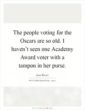 The people voting for the Oscars are so old. I haven’t seen one Academy Award voter with a tampon in her purse Picture Quote #1