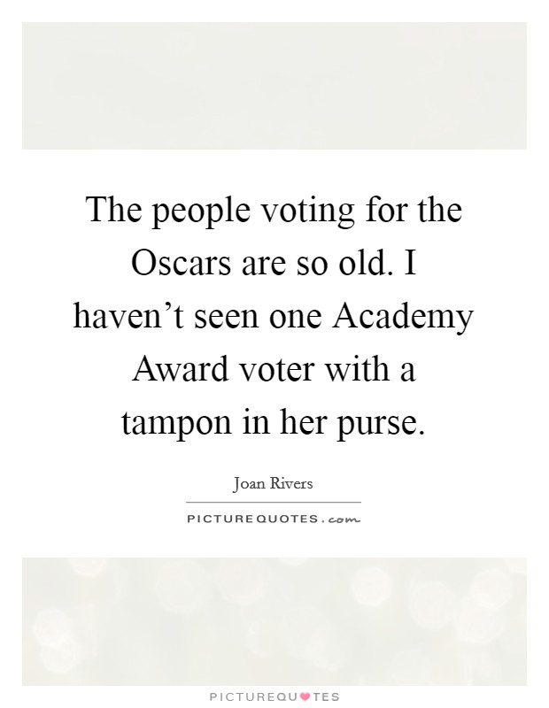 The people voting for the Oscars are so old. I haven't seen one Academy Award voter with a tampon in her purse Picture Quote #1