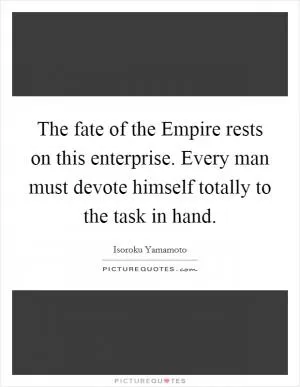 The fate of the Empire rests on this enterprise. Every man must devote himself totally to the task in hand Picture Quote #1