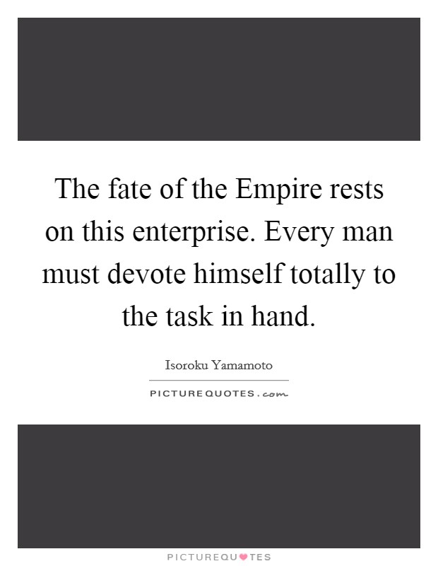 The fate of the Empire rests on this enterprise. Every man must devote himself totally to the task in hand Picture Quote #1