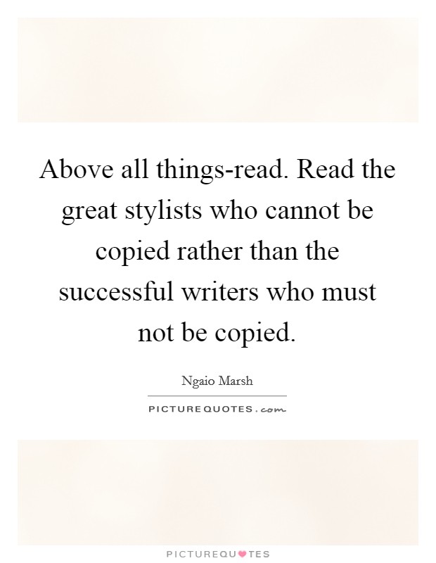 Above all things-read. Read the great stylists who cannot be copied rather than the successful writers who must not be copied Picture Quote #1