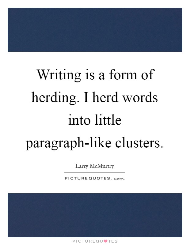 Writing is a form of herding. I herd words into little paragraph-like clusters Picture Quote #1