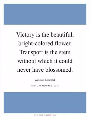 Victory is the beautiful, bright-colored flower. Transport is the stem without which it could never have blossomed Picture Quote #1