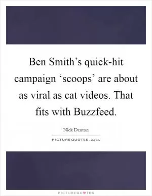Ben Smith’s quick-hit campaign ‘scoops’ are about as viral as cat videos. That fits with Buzzfeed Picture Quote #1