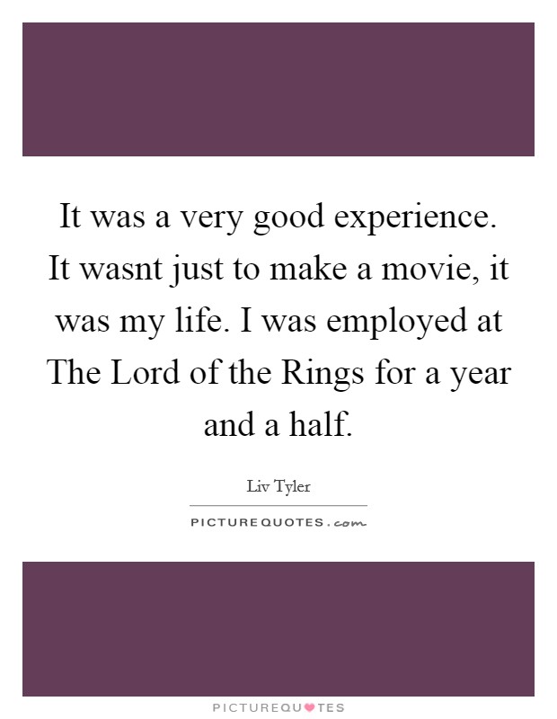 It was a very good experience. It wasnt just to make a movie, it was my life. I was employed at The Lord of the Rings for a year and a half Picture Quote #1