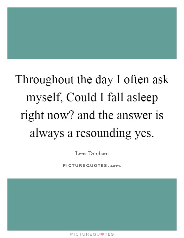 Throughout the day I often ask myself, Could I fall asleep right now? and the answer is always a resounding yes Picture Quote #1