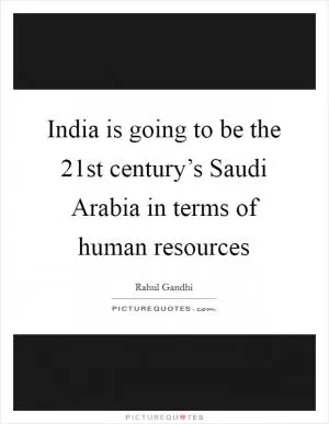 India is going to be the 21st century’s Saudi Arabia in terms of human resources Picture Quote #1