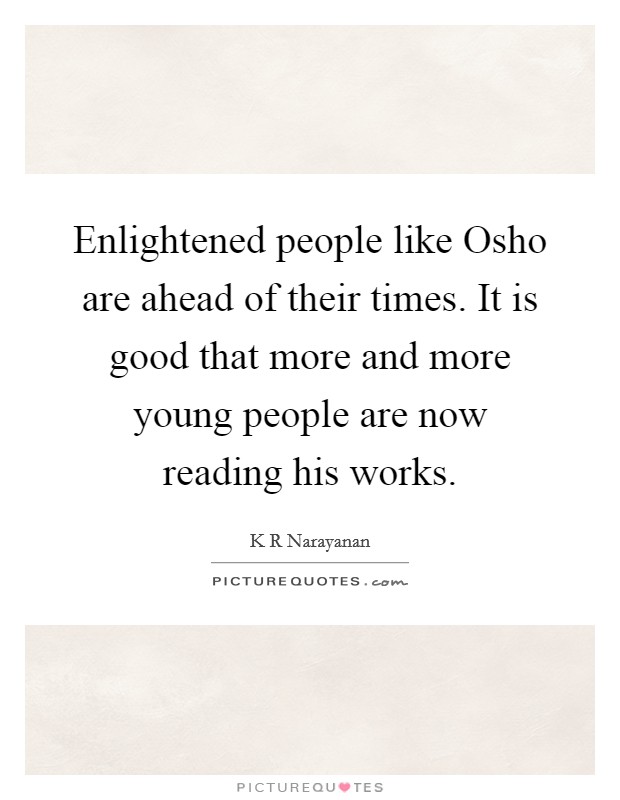 Enlightened people like Osho are ahead of their times. It is good that more and more young people are now reading his works Picture Quote #1