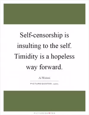 Self-censorship is insulting to the self. Timidity is a hopeless way forward Picture Quote #1
