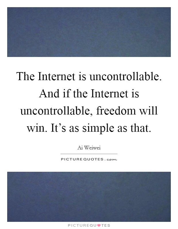 The Internet is uncontrollable. And if the Internet is uncontrollable, freedom will win. It's as simple as that Picture Quote #1