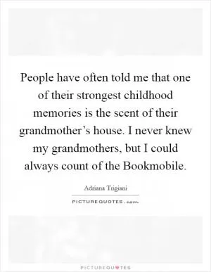 People have often told me that one of their strongest childhood memories is the scent of their grandmother’s house. I never knew my grandmothers, but I could always count of the Bookmobile Picture Quote #1