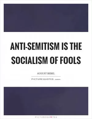 Anti-Semitism is the socialism of fools Picture Quote #1