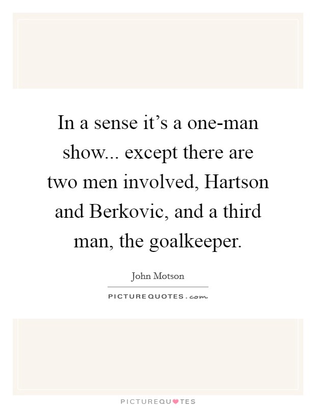 In a sense it's a one-man show... except there are two men involved, Hartson and Berkovic, and a third man, the goalkeeper Picture Quote #1