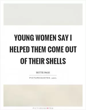 Young women say I helped them come out of their shells Picture Quote #1