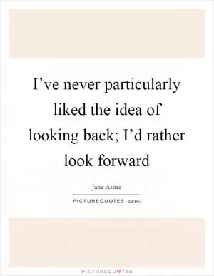 I’ve never particularly liked the idea of looking back; I’d rather look forward Picture Quote #1