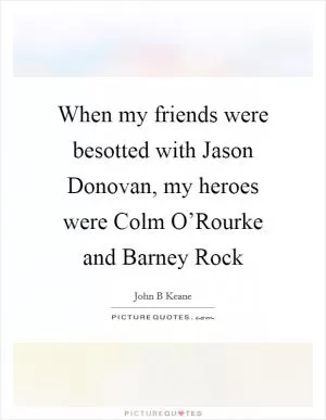 When my friends were besotted with Jason Donovan, my heroes were Colm O’Rourke and Barney Rock Picture Quote #1