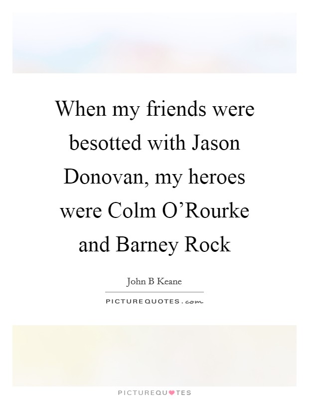 When my friends were besotted with Jason Donovan, my heroes were Colm O'Rourke and Barney Rock Picture Quote #1