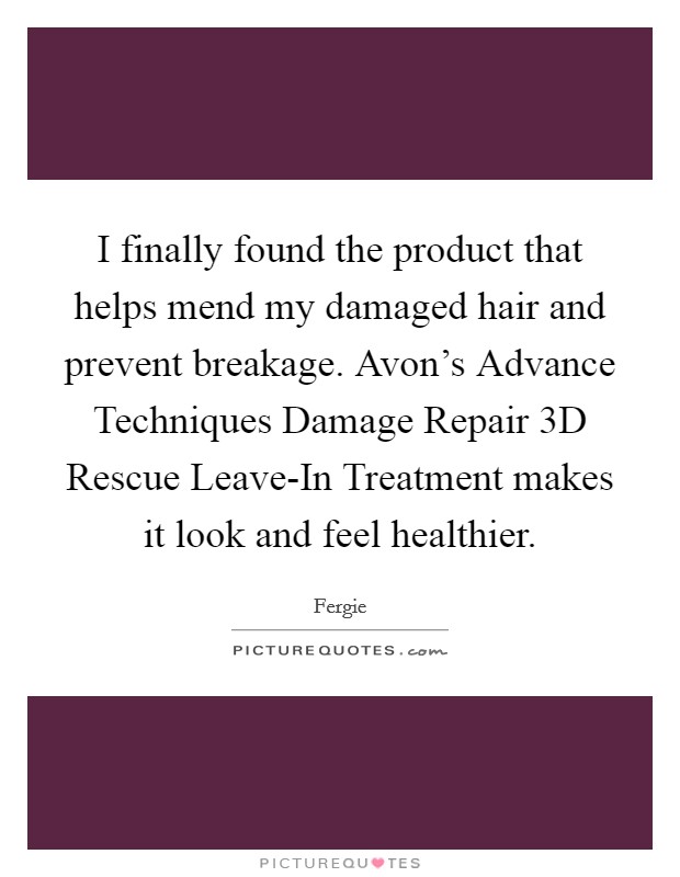 I finally found the product that helps mend my damaged hair and prevent breakage. Avon's Advance Techniques Damage Repair 3D Rescue Leave-In Treatment makes it look and feel healthier Picture Quote #1