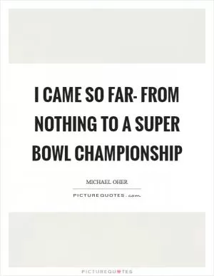 I came so far- from nothing to a Super Bowl championship Picture Quote #1