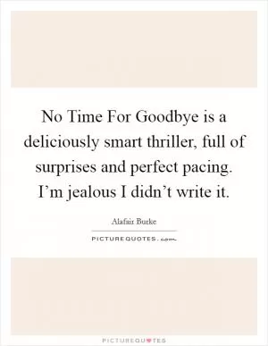 No Time For Goodbye is a deliciously smart thriller, full of surprises and perfect pacing. I’m jealous I didn’t write it Picture Quote #1
