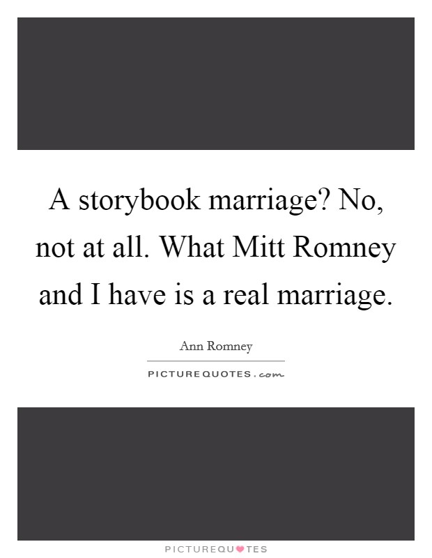 A storybook marriage? No, not at all. What Mitt Romney and I have is a real marriage Picture Quote #1