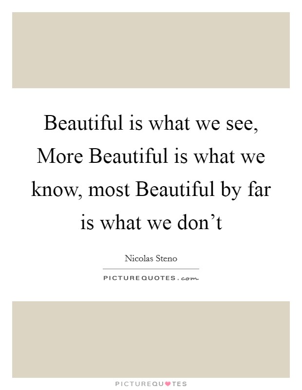 Beautiful is what we see, More Beautiful is what we know, most Beautiful by far is what we don't Picture Quote #1