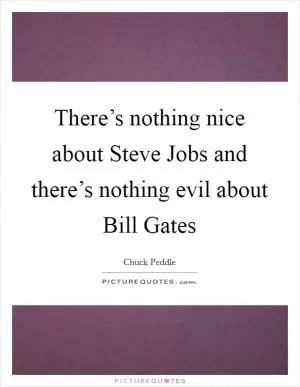 There’s nothing nice about Steve Jobs and there’s nothing evil about Bill Gates Picture Quote #1
