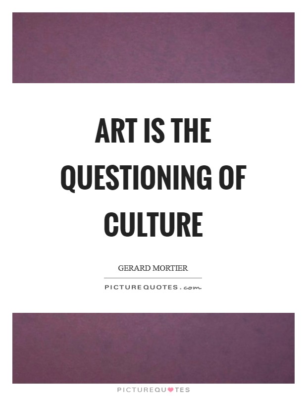 Art is the questioning of culture Picture Quote #1