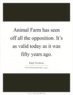 Animal Farm has seen off all the opposition. It’s as valid today as it was fifty years ago Picture Quote #1