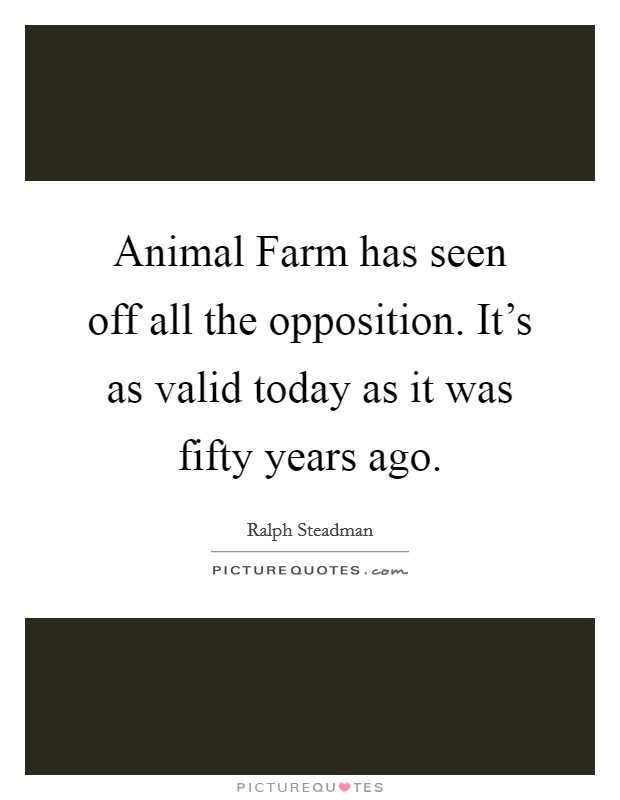 Animal Farm has seen off all the opposition. It's as valid today as it was fifty years ago Picture Quote #1