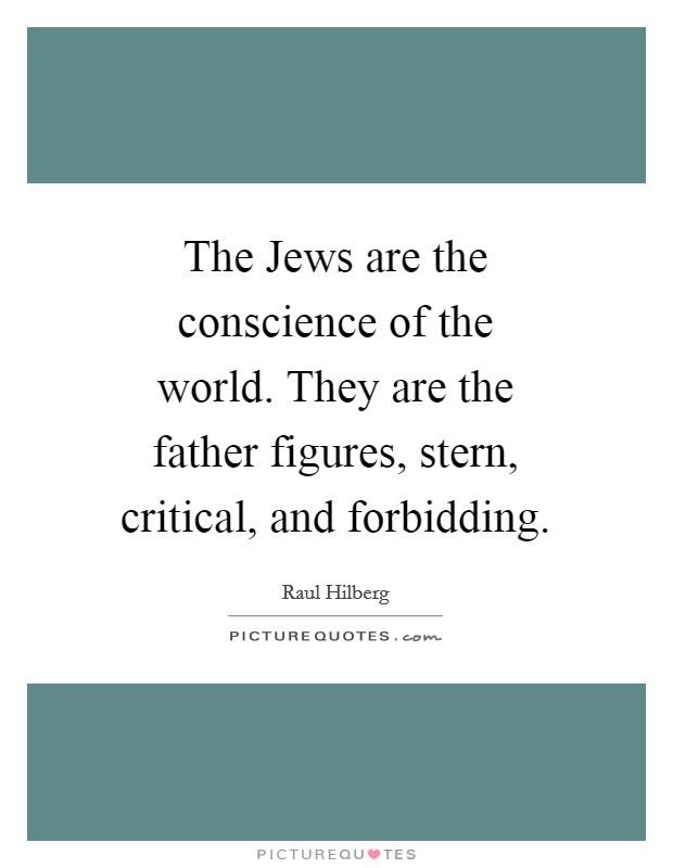 The Jews are the conscience of the world. They are the father figures, stern, critical, and forbidding Picture Quote #1