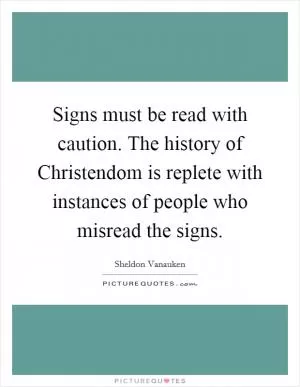 Signs must be read with caution. The history of Christendom is replete with instances of people who misread the signs Picture Quote #1
