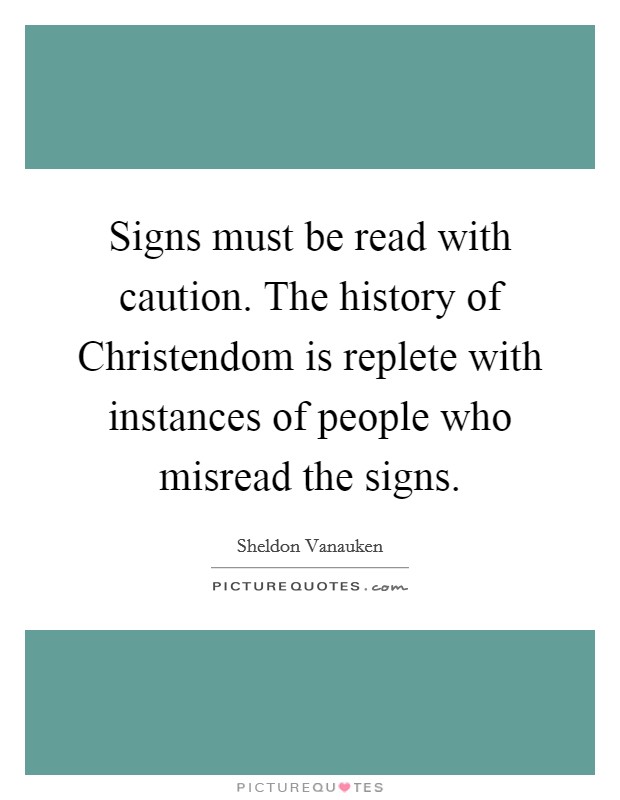 Signs must be read with caution. The history of Christendom is replete with instances of people who misread the signs Picture Quote #1