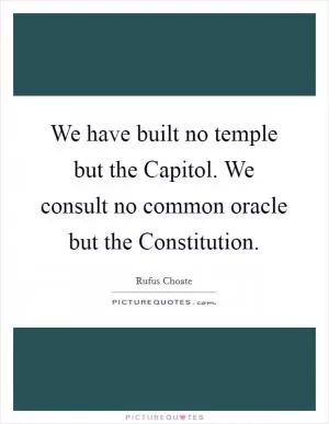 We have built no temple but the Capitol. We consult no common oracle but the Constitution Picture Quote #1