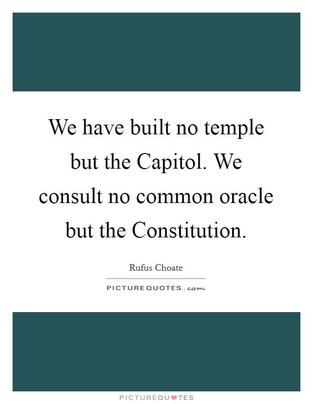 We have built no temple but the Capitol. We consult no common oracle but the Constitution Picture Quote #1
