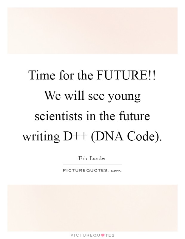 Time for the FUTURE!! We will see young scientists in the future writing D   (DNA Code) Picture Quote #1
