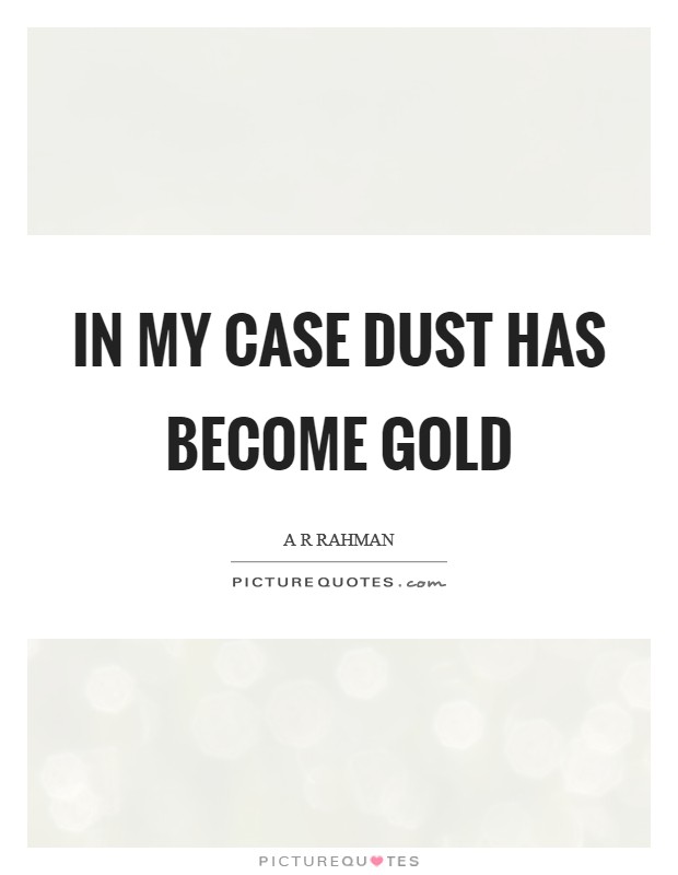 In my case dust has become Gold Picture Quote #1