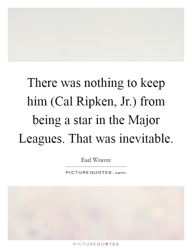 There was nothing to keep him (Cal Ripken, Jr.) from being a star in the Major Leagues. That was inevitable Picture Quote #1