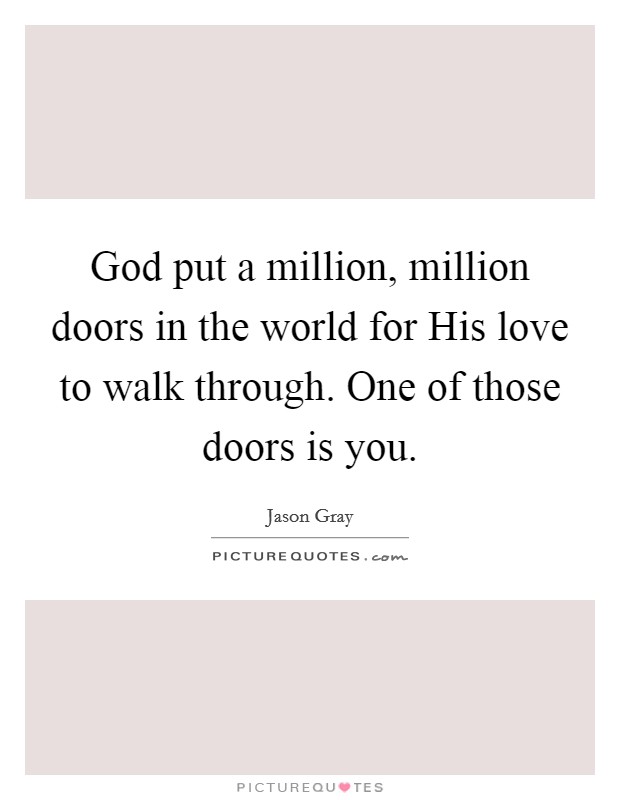 God put a million, million doors in the world for His love to walk through. One of those doors is you Picture Quote #1