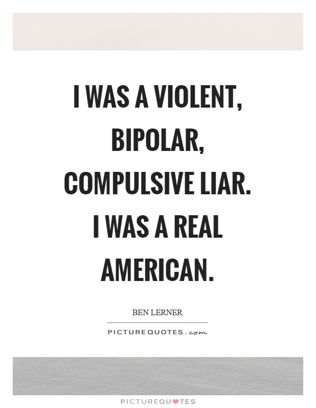 I was a violent, bipolar, compulsive liar. I was a real American Picture Quote #1