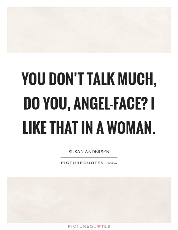 You don't talk much, do you, angel-face? I like that in a woman Picture Quote #1
