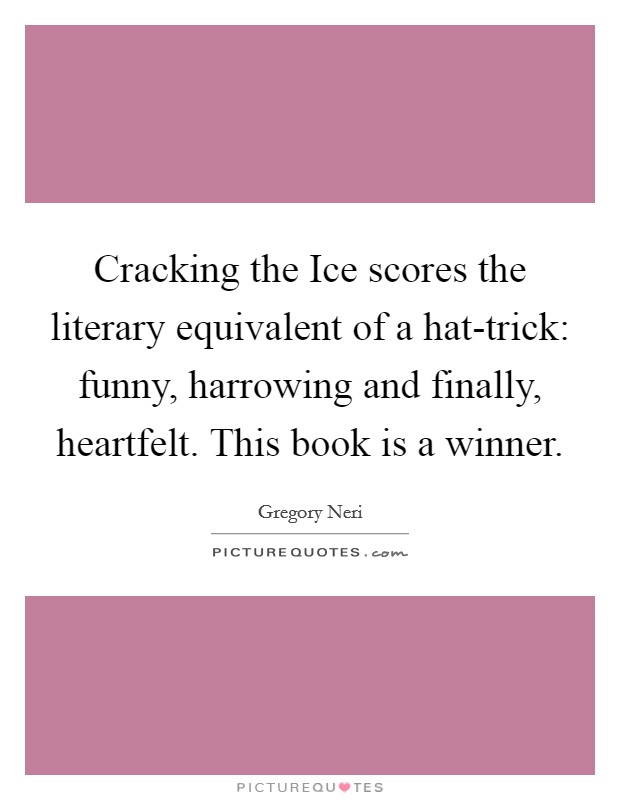 Cracking the Ice scores the literary equivalent of a hat-trick: funny, harrowing and finally, heartfelt. This book is a winner Picture Quote #1