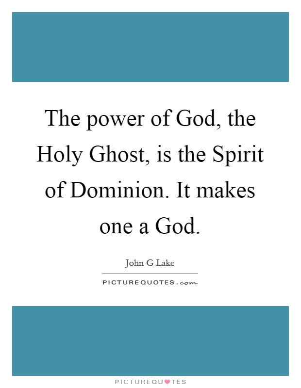The power of God, the Holy Ghost, is the Spirit of Dominion. It makes one a God Picture Quote #1