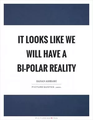It looks like we will have a bi-polar reality Picture Quote #1