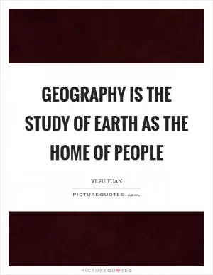 Geography is the study of earth as the home of people Picture Quote #1