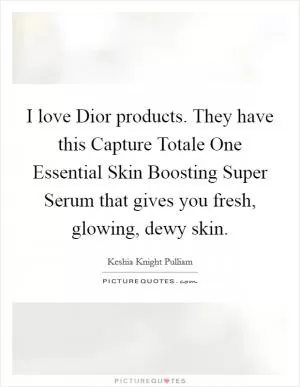 I love Dior products. They have this Capture Totale One Essential Skin Boosting Super Serum that gives you fresh, glowing, dewy skin Picture Quote #1