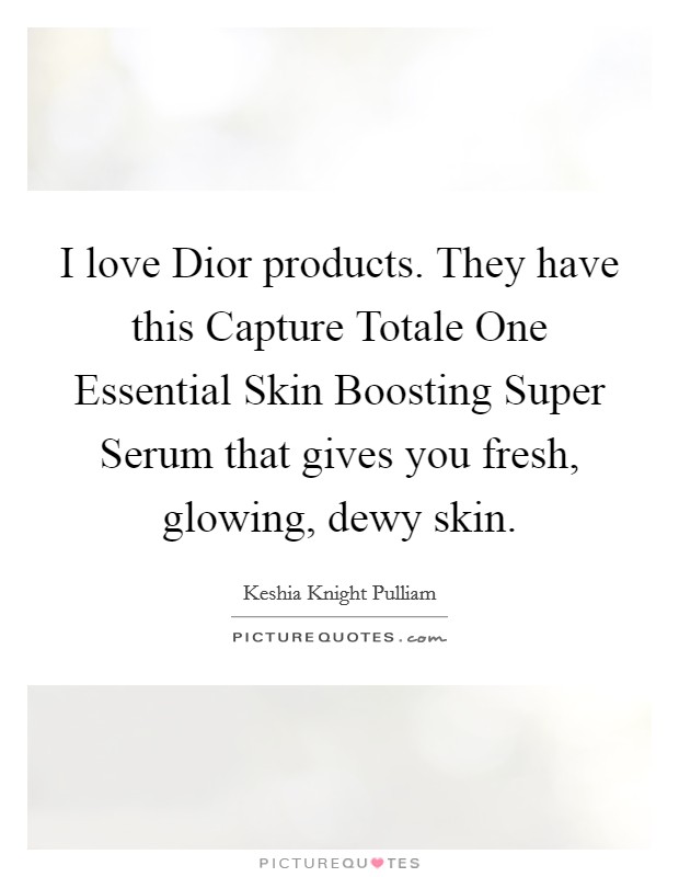 I love Dior products. They have this Capture Totale One Essential Skin Boosting Super Serum that gives you fresh, glowing, dewy skin Picture Quote #1